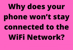 Why does your phone won’t stay connected to the WiFi Network?