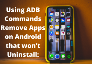 Using ADB Commands Remove Apps on Android that won’t Uninstall: