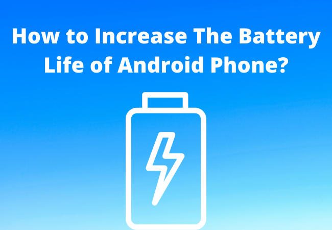 How to Increase The Battery Life of Android Phone?