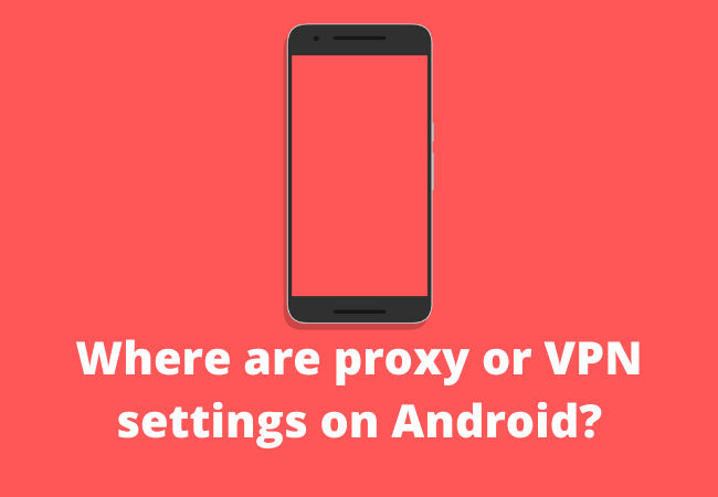 Where are proxy or VPN settings on Android?