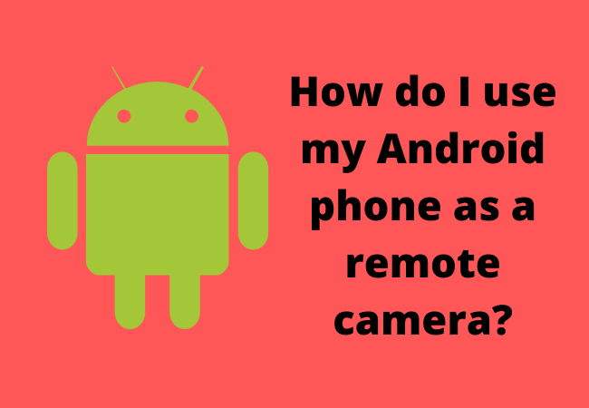 How do I use my Android phone as a remote camera?