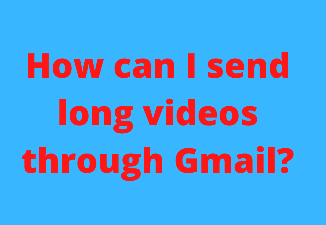 How can I send long videos through Gmail?