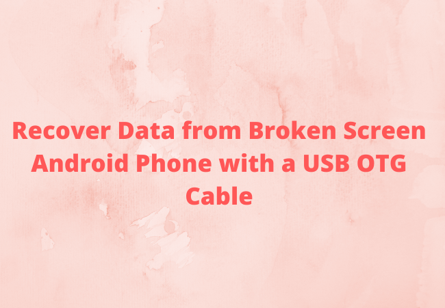 Recover Data from Broken Screen Android Phone with a USB OTG Cable