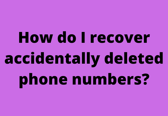 How do I recover accidentally deleted phone numbers?