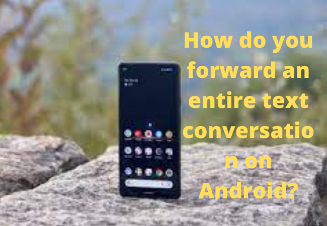 How do you forward an entire text conversation on Android?