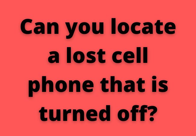 Can you locate a lost cell phone that is turned off?