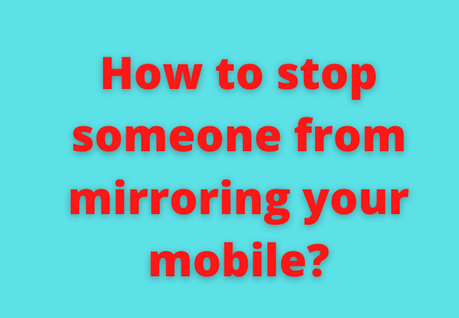 How to stop someone from mirroring your mobile?
