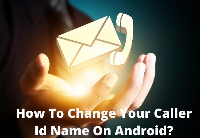 How To Change Your Caller Id Name On Android?