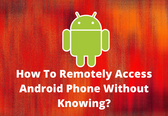How To Remotely Access Android Phone Without Knowing?