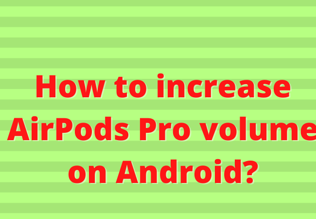 How to increase AirPods Pro volume on Android?