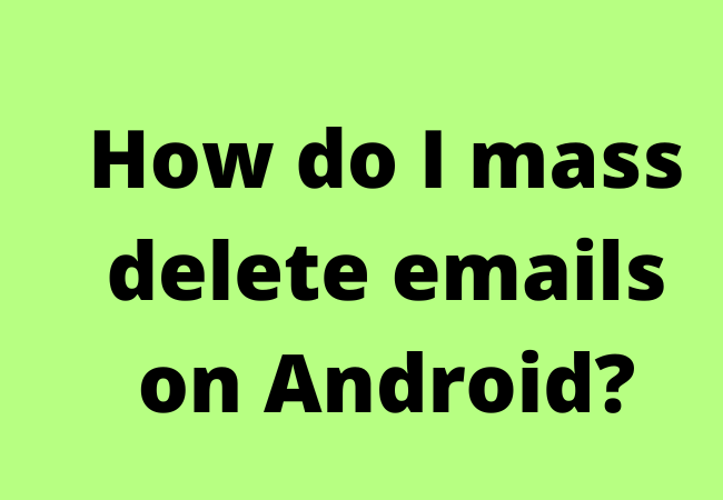 How do I mass delete emails on Android?
