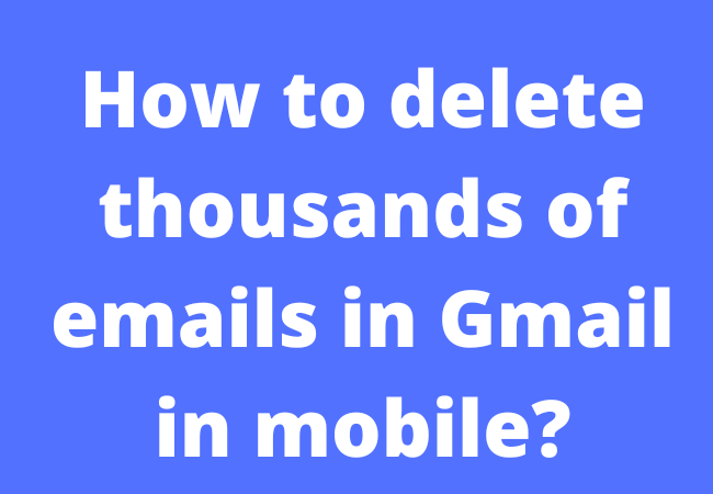 How to delete thousands of emails in Gmail in mobile?