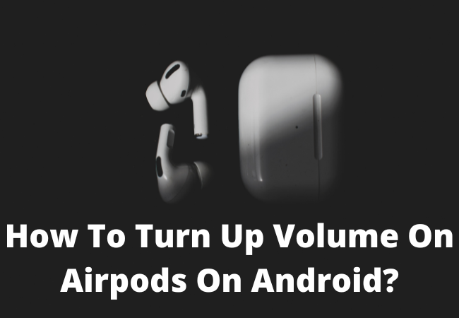 How To Turn Up Volume On Airpods On Android?