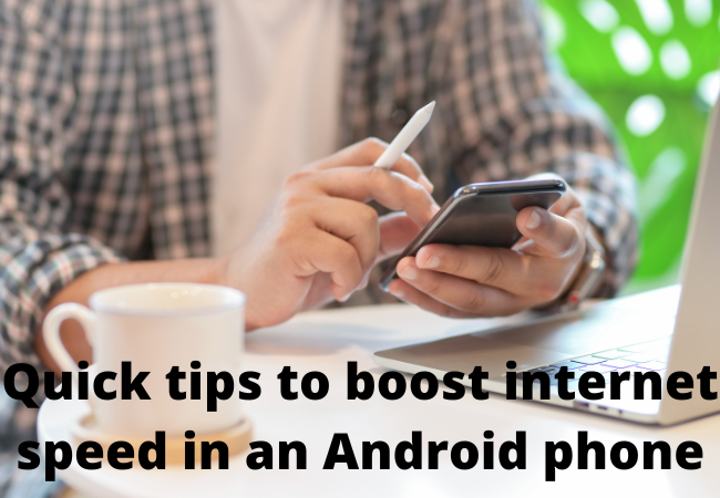 Quick tips to boost internet speed in an Android phone: