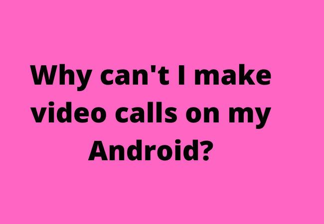 Why can't I make video calls on my Android?