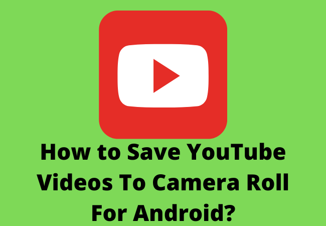 How to Save YouTube Videos To Camera Roll For Android?