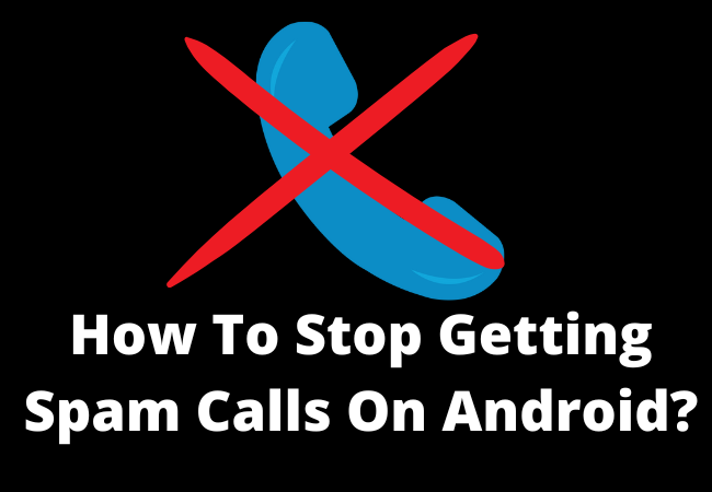 How To Stop Getting Spam Calls On Android?