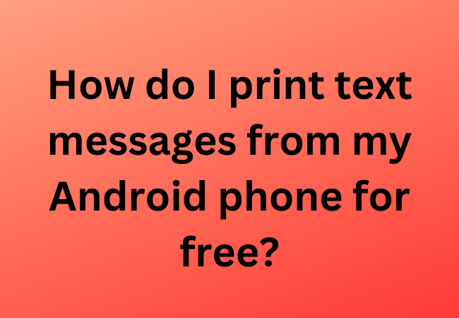 How do I print text messages from my Android phone for free?